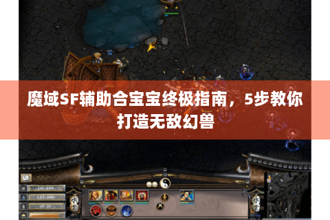 魔域SF辅助合宝宝终极指南，5步教你打造无敌幻兽
