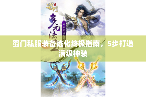 蜀门私服装备炼化终极指南，5步打造满级神装