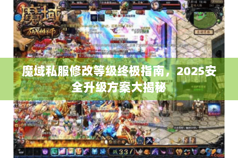 魔域私服修改等级终极指南，2025安全升级方案大揭秘