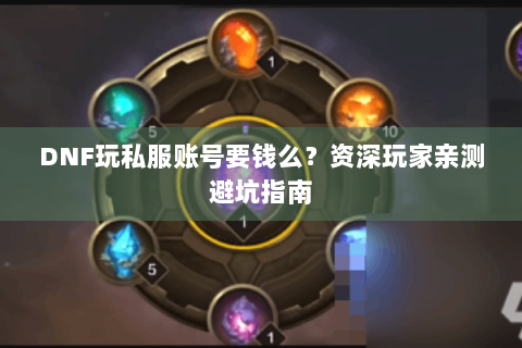DNF玩私服账号要钱么？资深玩家亲测避坑指南