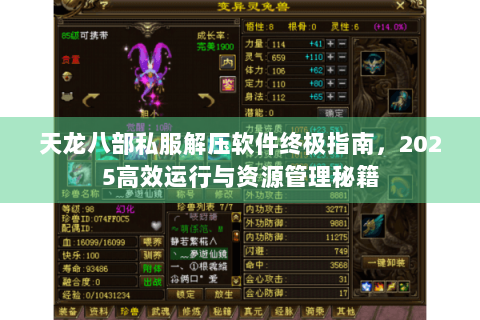 天龙八部私服解压软件终极指南，2025高效运行与资源管理秘籍