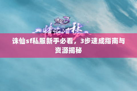 诛仙sf私服新手必看，3步速成指南与资源揭秘