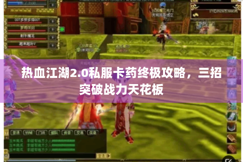 热血江湖2.0私服卡药终极攻略，三招突破战力天花板