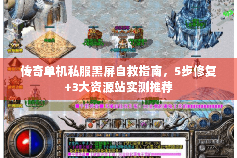 传奇单机私服黑屏自救指南，5步修复+3大资源站实测推荐