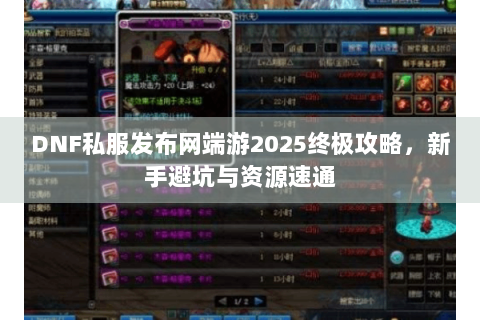 DNF私服发布网端游2025终极攻略，新手避坑与资源速通