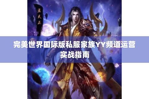 完美世界国际版私服家族YY频道运营实战指南