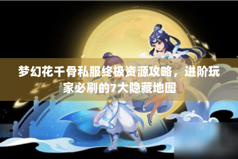梦幻花千骨私服终极资源攻略，进阶玩家必刷的7大隐藏地图