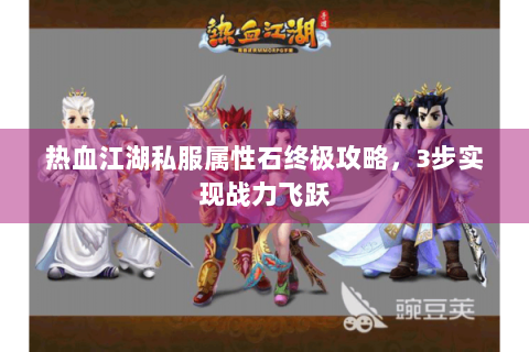 热血江湖私服属性石终极攻略，3步实现战力飞跃