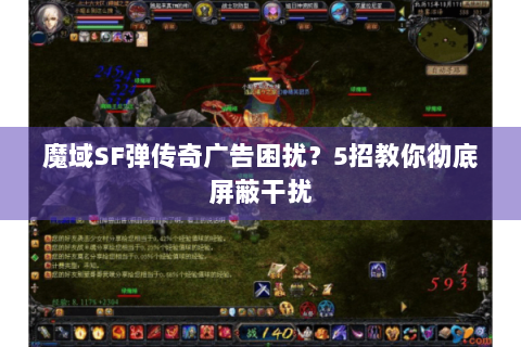 魔域SF弹传奇广告困扰？5招教你彻底屏蔽干扰