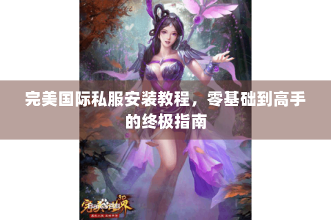 完美国际私服安装教程，零基础到高手的终极指南