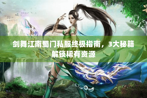 剑舞江南蜀门私服终极指南，3大秘籍解锁稀有资源