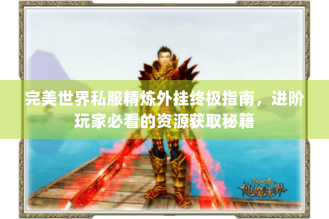 完美世界私服精炼外挂终极指南，进阶玩家必看的资源获取秘籍