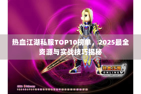 热血江湖私服TOP10榜单，2025最全资源与实战技巧揭秘