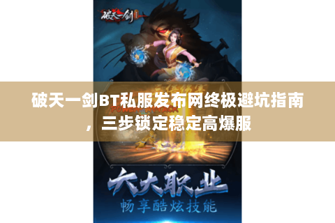 破天一剑BT私服发布网终极避坑指南，三步锁定稳定高爆服