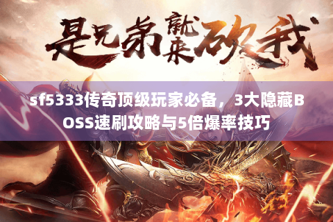 sf5333传奇顶级玩家必备，3大隐藏BOSS速刷攻略与5倍爆率技巧