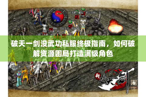 破天一剑没武功私服终极指南，如何破解资源困局打造满级角色