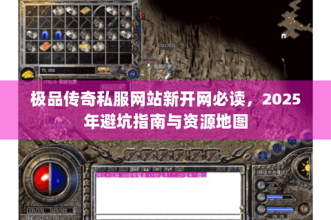 极品传奇私服网站新开网必读，2025年避坑指南与资源地图