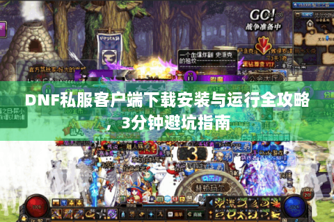 DNF私服客户端下载安装与运行全攻略，3分钟避坑指南