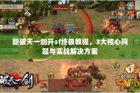 新破天一剑开sf终极教程，3大核心问题与实战解决方案
