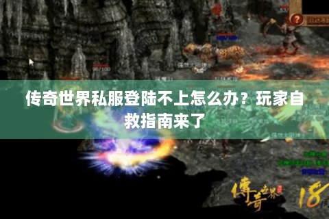 传奇世界私服登陆不上怎么办？玩家自救指南来了