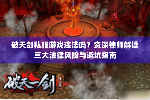 破天剑私服游戏违法吗？资深律师解读三大法律风险与避坑指南