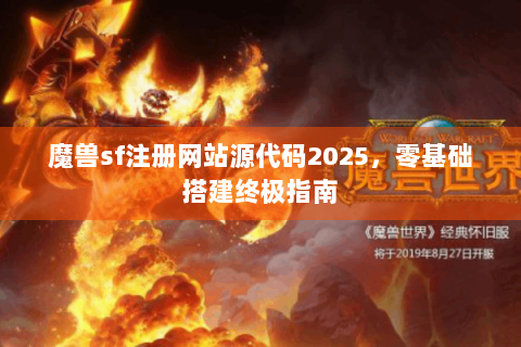 魔兽sf注册网站源代码2025，零基础搭建终极指南