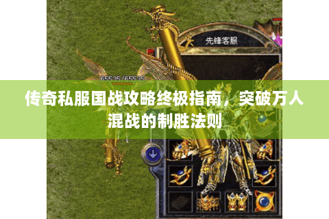 传奇私服国战攻略终极指南，突破万人混战的制胜法则