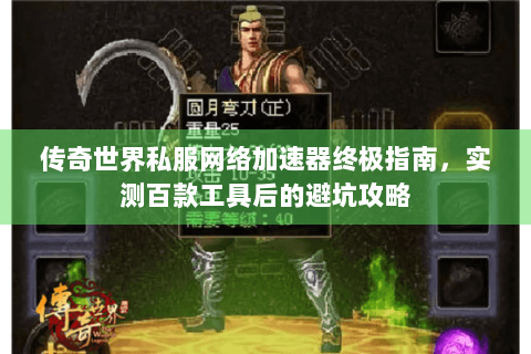传奇世界私服网络加速器终极指南，实测百款工具后的避坑攻略