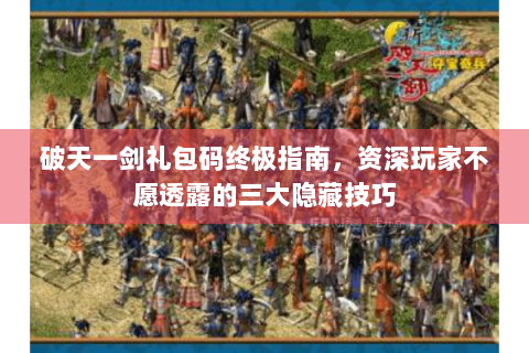 破天一剑礼包码终极指南，资深玩家不愿透露的三大隐藏技巧