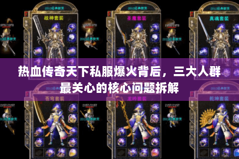 热血传奇天下私服爆火背后，三大人群最关心的核心问题拆解