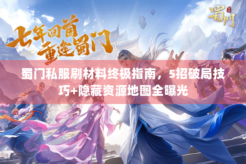 蜀门私服刷材料终极指南，5招破局技巧+隐藏资源地图全曝光