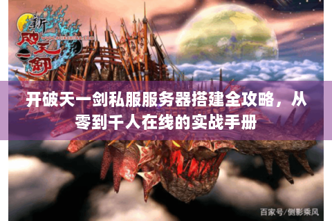 开破天一剑私服服务器搭建全攻略，从零到千人在线的实战手册