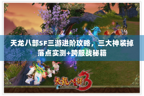 天龙八部SF三游进阶攻略，三大神装掉落点实测+跨服战秘籍