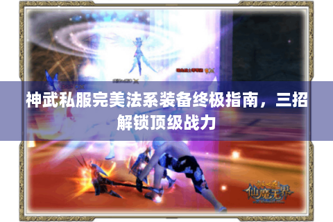 神武私服完美法系装备终极指南，三招解锁顶级战力