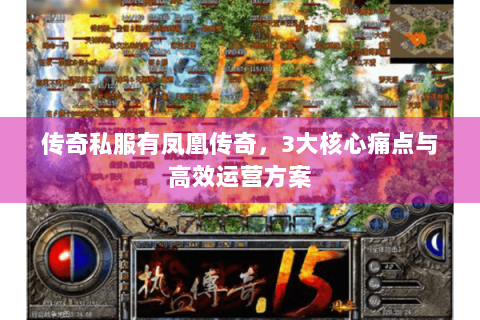 传奇私服有凤凰传奇，3大核心痛点与高效运营方案