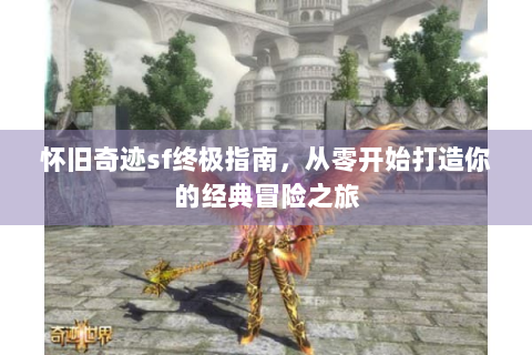 怀旧奇迹sf终极指南，从零开始打造你的经典冒险之旅