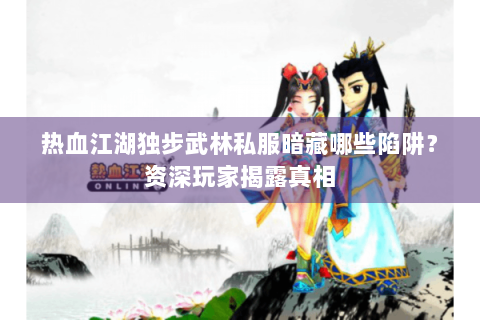 热血江湖独步武林私服暗藏哪些陷阱？资深玩家揭露真相