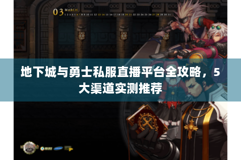 地下城与勇士私服直播平台全攻略，5大渠道实测推荐