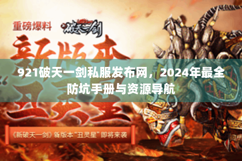 921破天一剑私服发布网，2024年最全防坑手册与资源导航