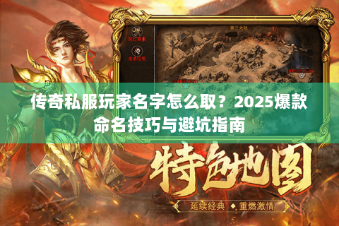 传奇私服玩家名字怎么取？2025爆款命名技巧与避坑指南