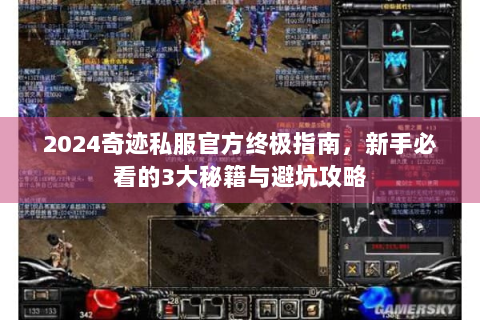 2024奇迹私服官方终极指南，新手必看的3大秘籍与避坑攻略