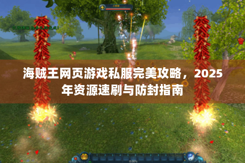 海贼王网页游戏私服完美攻略，2025年资源速刷与防封指南