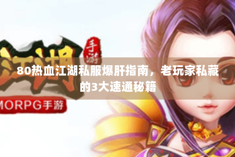 80热血江湖私服爆肝指南，老玩家私藏的3大速通秘籍