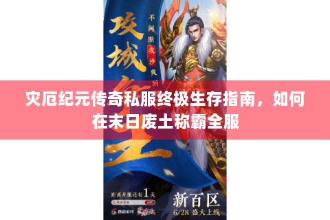 灾厄纪元传奇私服终极生存指南，如何在末日废土称霸全服