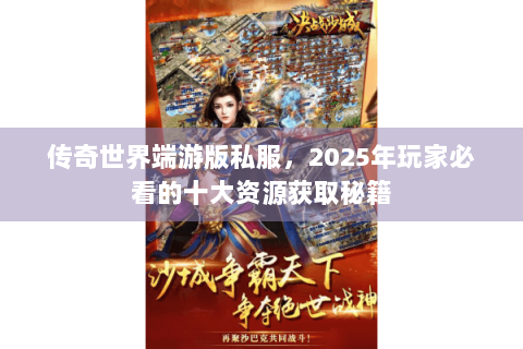 传奇世界端游版私服，2025年玩家必看的十大资源获取秘籍