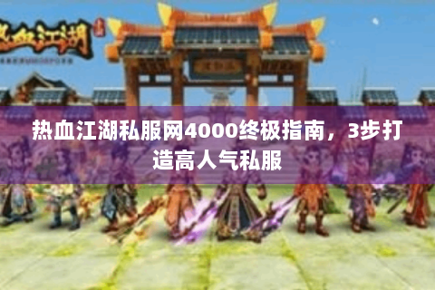 热血江湖私服网4000终极指南，3步打造高人气私服