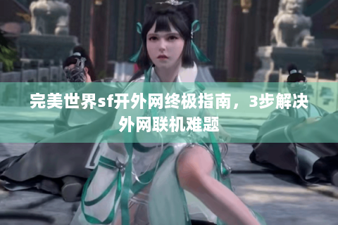 完美世界sf开外网终极指南，3步解决外网联机难题