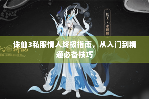 诛仙3私服情人终极指南，从入门到精通必备技巧