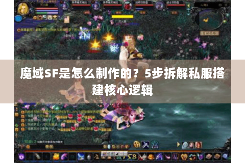 魔域SF是怎么制作的？5步拆解私服搭建核心逻辑