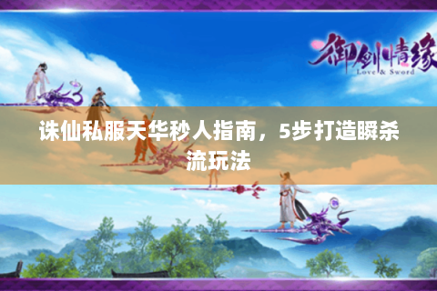 诛仙私服天华秒人指南，5步打造瞬杀流玩法